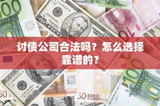 武汉讨债公司合法吗？怎么选择靠谱的？