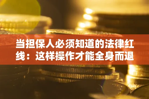 武汉当担保人必须知道的法律红线：这样操作才能全身而退