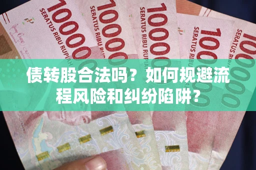 武汉债转股合法吗？如何规避流程风险和纠纷陷阱？