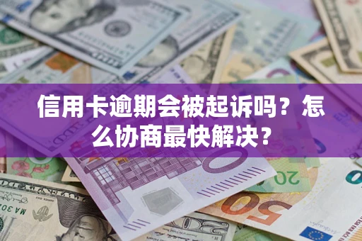 武汉信用卡逾期会被起诉吗？怎么协商最快解决？