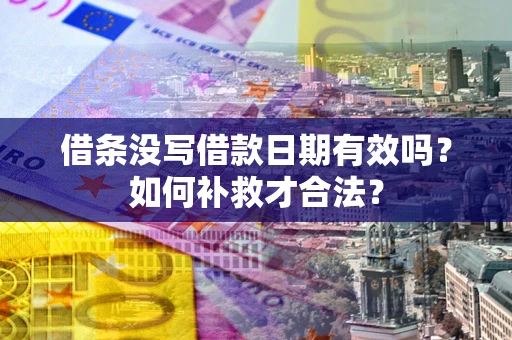 武汉借条没写借款日期有效吗？如何补救才合法？