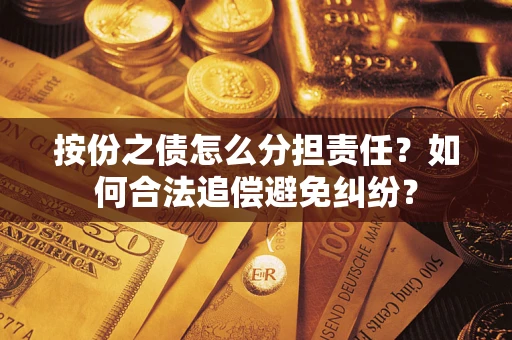 武汉按份之债怎么分担责任？如何合法追偿避免纠纷？