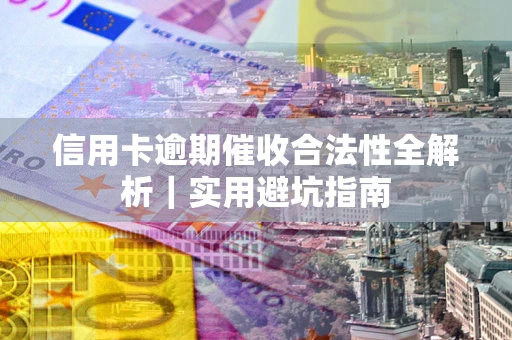 武汉信用卡逾期催收合法性全解析｜实用避坑指南