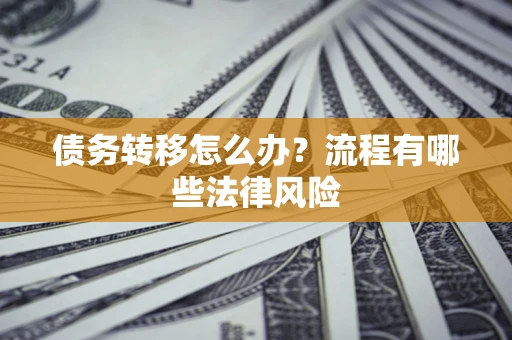 武汉债务转移怎么办？流程有哪些法律风险