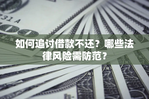 武汉如何追讨借款不还？哪些法律风险需防范？